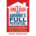 How to Unleash Your Airbnb's Full Potential: The Complete Step-By-Step Guide to Maximizing Bookings, Rental Income, Setting up Automation and Optimiza - Hardcover