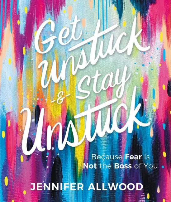 Get Unstuck and Stay Unstuck: Because Fear Is Not the Boss of You - Hardcover