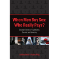 When Men Buy Sex: Who Really Pays?: Canadian Stories of Exploitation, Survival, and Advocacy - Paperback