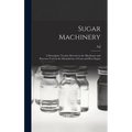 Sugar Machinery; a Descriptive Treatise Devoted to the Machinery and Processes Used in the Manufacture of Cane and Beet Sugars - Hardcover