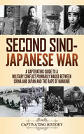Second Sino-Japanese War: A Captivating Guide to a Military Conflict Primarily Waged Between China and Japan and the Rape of Nanking - Hardcover