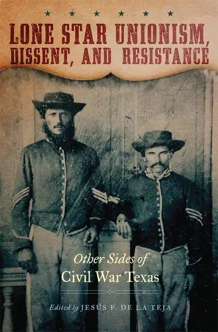 Lone Star Unionism, Dissent, and Resistance: Other Sides of Civil War Texas - Hardcover