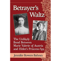 Betrayer's Waltz: The Unlikely Bond Between Marie Valerie of Austria and Hitler's Princess-Spy - Paperback