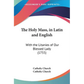 The Holy Mass, in Latin and English: With the Litanies of Our Blessed Lady (1755) - Paperback