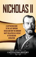 Nicholas II: A Captivating Guide to the Last Emperor of Russia and How the Romanov Dynasty Collapsed as a Result of the Russian Revolution - Hardcover