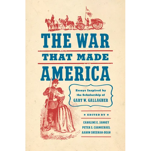 The War That Made America: Essays Inspired by the Scholarship of Gary W. Gallagher - Paperback