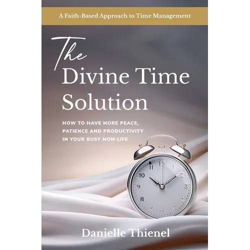 The Divine Time Solution: How to Have More Peace, Patience and Productivity in Your Busy Mom Life - Paperback