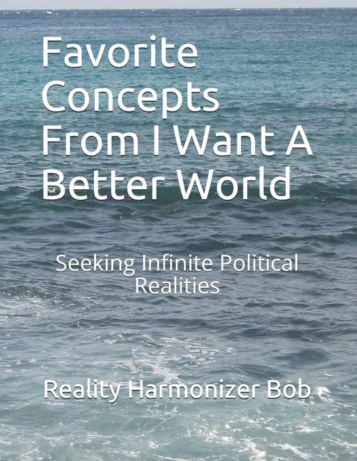 Favorite Concepts From I Want A Better World: Seeking Infinite Political Realities - Paperback