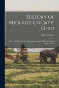 History of Auglaize County, Ohio: With the Indian History of Wapakoneta, and the First Settlement of the County - Paperback