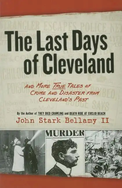 The Last Days of Cleveland: And More True Tales of Crime and Disaster from Cleveland's Past - Paperback