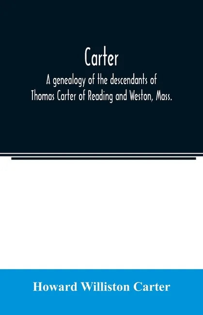 Carter, a genealogy of the descendants of Thomas Carter of Reading and Weston, Mass., and of Hebron and Warren, Ct. Also some account of the descendan - Paperback