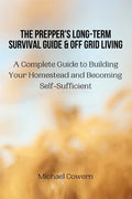The Prepper's Long-Term Survival Guide and Off Grid Living: A Complete Guide to Building Your Homestead and Becoming Self-Sufficient - Paperback