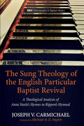 The Sung Theology of the English Particular Baptist Revival: A Theological Analysis of Anne Steele's Hymns in Rippon's Hymnal - Hardcover