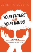 Your Future Is in Your Hands: 22 Keys to Creating a Life You Love Before It's Too Late - Hardcover