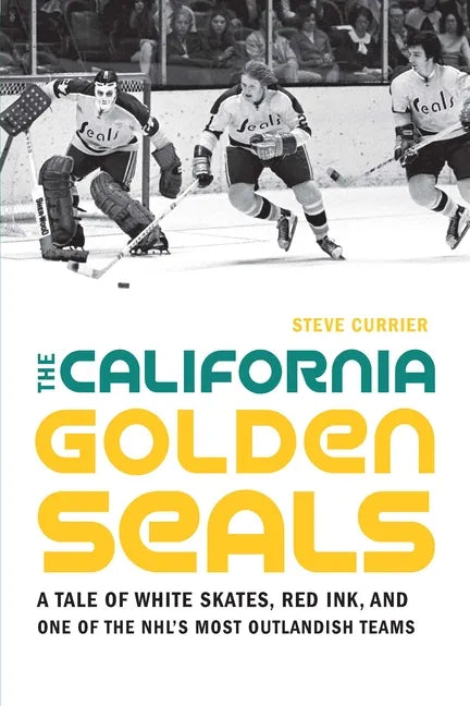 The California Golden Seals: A Tale of White Skates, Red Ink, and One of the Nhl's Most Outlandish Teams - Paperback