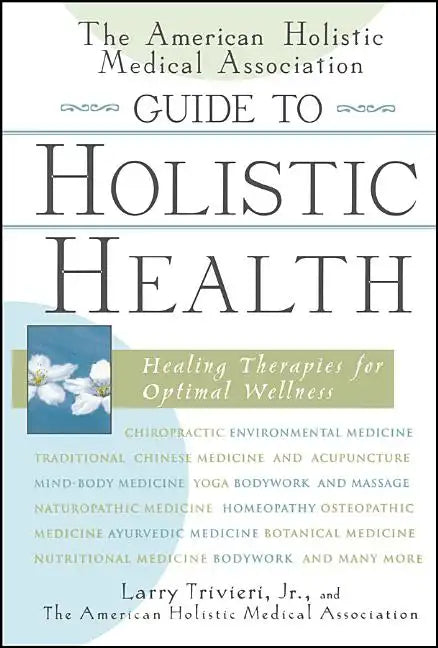 The American Holistic Medical Association Guide to Holistic Health: Healing Therapies for Optimal Wellness - Hardcover