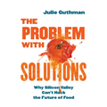 The Problem with Solutions: Why Silicon Valley Can't Hack the Future of Food - Paperback