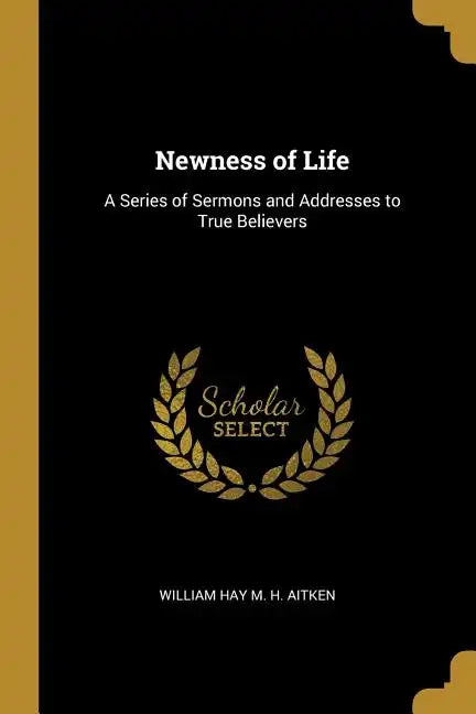 Newness of Life: A Series of Sermons and Addresses to True Believers - Paperback