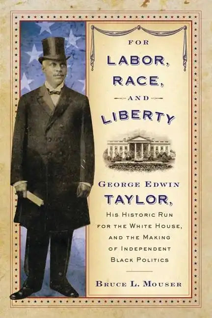 For Labor, Race, and Liberty: George Edwin Taylor, His Historic Run for the White House, and the Making of Independent Black Politics - Paperback