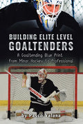 Building Elite Level Goaltenders: A Goaltending Blue Print from Minor Hockey to Professional - Paperback
