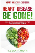 Heart Healthy Cookbook: HEART DISEASE BE GONE! 100 Heart Healing Recipes For You and Your Family - Paperback
