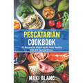 Pescatarian Cookbook: 70 Recipes For Preparing At Home Healthy Fish And Seafood Dishes - Paperback