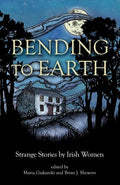 Bending to Earth: Strange Stories by Irish Women - Paperback