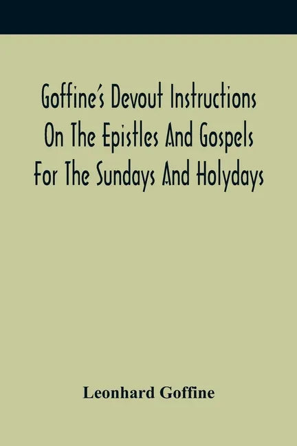 Goffine'S Devout Instructions On The Epistles And Gospels For The Sundays And Holydays: With The Lives Of Many Saints Of God, Explanations Of Christia - Paperback