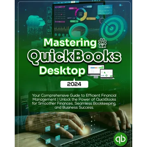 Mastering QuickBooks Desktop 2024: Your Comprehensive Guide to Efficient Financial Management Unlock the Power of QuickBooks for Smoother Finances, Se - Paperback