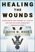 Healing the Wounds: Overcoming the Trauma of Layoffs and Revitalizing Downsized Organizations - Hardcover