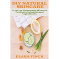 DIY Natural Skincare: Creating Homemade Skincare Products Using Natural Ingredients - Paperback