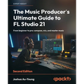 The Music Producer's Ultimate Guide to FL Studio 21 - Second Edition: From beginner to pro: compose, mix, and master music - Paperback