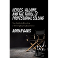 Heroes, Villains, and the Thrill of Professional Selling: Your Guide to Directing a Winning Buying Experience - Paperback