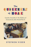 The Queerness of Home: Gender, Sexuality, and the Politics of Domesticity after World War II - Hardcover