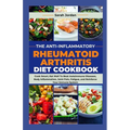 The Anti-Inflammatory Rheumatoid Arthritis Diet Cookbook: Cook Smart, Eat Well To Beat Autoimmune Diseases, Body Inflammation, Joint Pain, Fatigue, an - Paperback