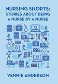 Nursing Shorts: Stories About Being a Nurse by a Nurse - Hardcover