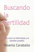 Buscando la Fertilidad: ¡Yo vencí la infertilidad y tú también puedes! - Paperback