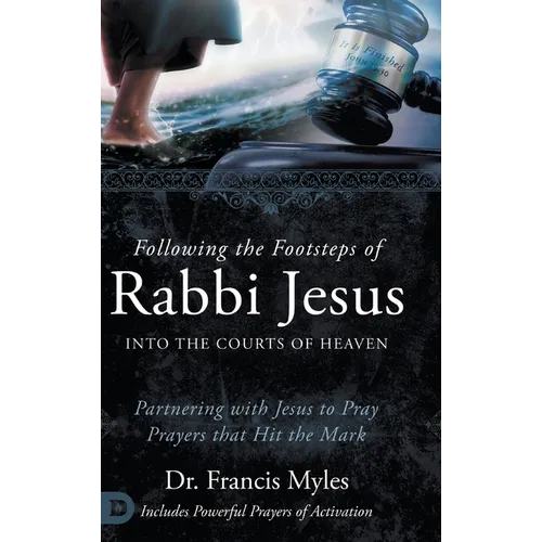 Following the Footsteps of Rabbi Jesus into the Courts of Heaven: Partnering with Jesus to Pray Prayers That Hit the Mark - Hardcover