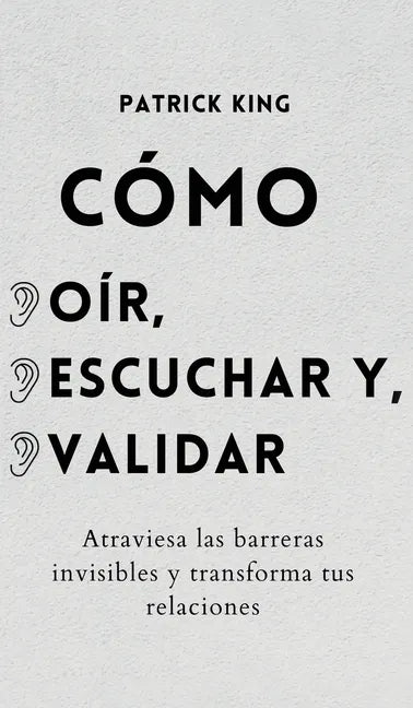 Cómo oír, escuchar y validar: Atraviesa las barreras invisibles y transforma tus relaciones - Hardcover