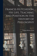Francis Hutcheson, His Life, Teaching and Position in the History of Philosophy - Paperback