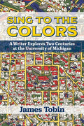 Sing to the Colors: A Writer Explores Two Centuries at the University of Michigan - Paperback