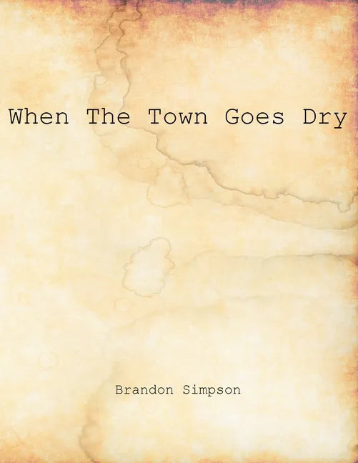 When The Town Goes Dry: Articles On Alcohol, Bootlegging, and Prohibition From The Grant County News And The Williamstown Courier - Paperback