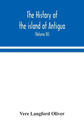 The history of the island of Antigua, one of the Leeward Caribbees in the West Indies, from the first settlement in 1635 to the present time (Volume I - Paperback