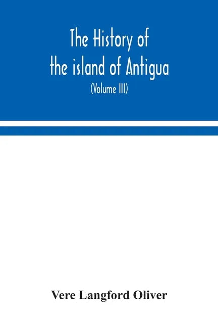 The history of the island of Antigua, one of the Leeward Caribbees in the West Indies, from the first settlement in 1635 to the present time (Volume I - Paperback