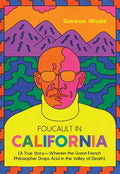 Foucault in California: [A True Story--Wherein the Great French Philosopher Drops Acid in the Valley of Death] - Paperback